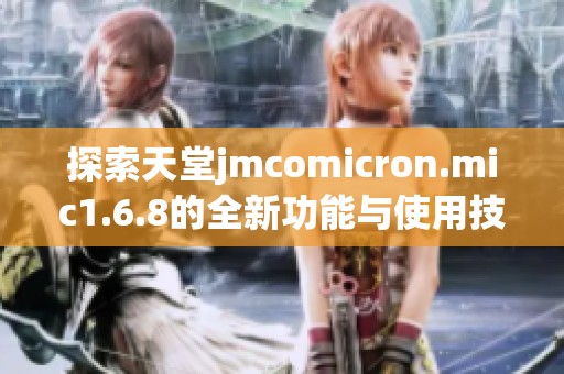探索天堂jmcomicron.mic1.6.8的全新功能与使用技巧