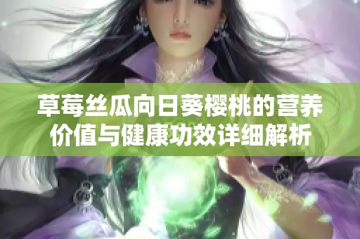 草莓丝瓜向日葵樱桃的营养价值与健康功效详细解析