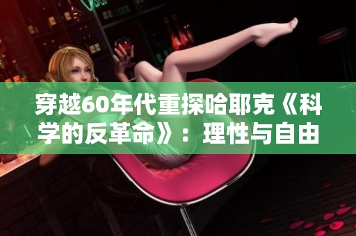 穿越60年代重探哈耶克《科学的反革命》：理性与自由的辩证关系