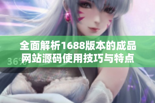 全面解析1688版本的成品网站源码使用技巧与特点