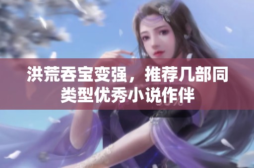 洪荒吞宝变强，推荐几部同类型优秀小说作伴