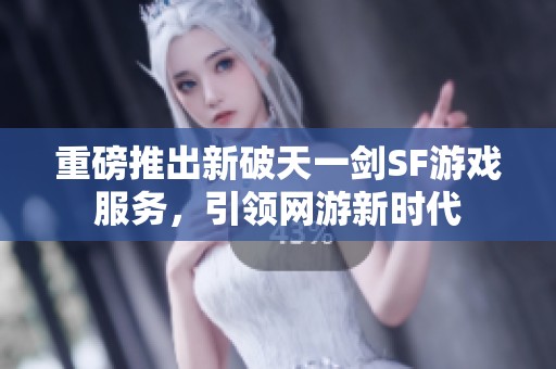 重磅推出新破天一剑SF游戏服务，引领网游新时代