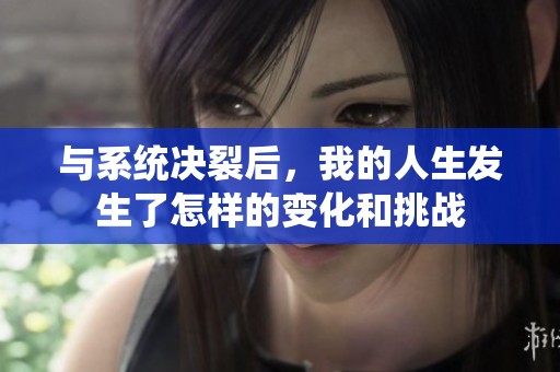与系统决裂后，我的人生发生了怎样的变化和挑战