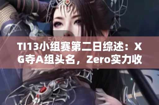 TI13小组赛第二日综述：XG夺A组头名，Zero实力收获C组亚军