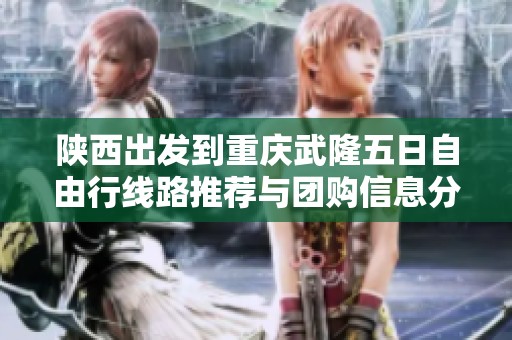 陕西出发到重庆武隆五日自由行线路推荐与团购信息分享