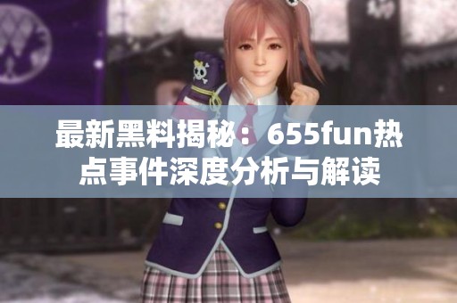 最新黑料揭秘：655fun热点事件深度分析与解读