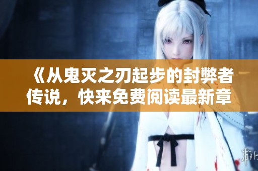 《从鬼灭之刃起步的封弊者传说，快来免费阅读最新章节》