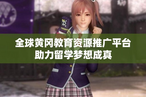 全球黄冈教育资源推广平台助力留学梦想成真