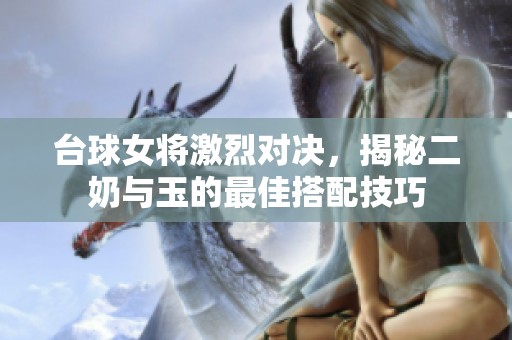 台球女将激烈对决，揭秘二奶与玉的最佳搭配技巧