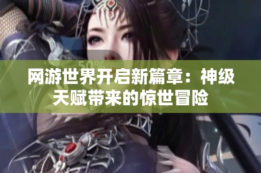 网游世界开启新篇章：神级天赋带来的惊世冒险