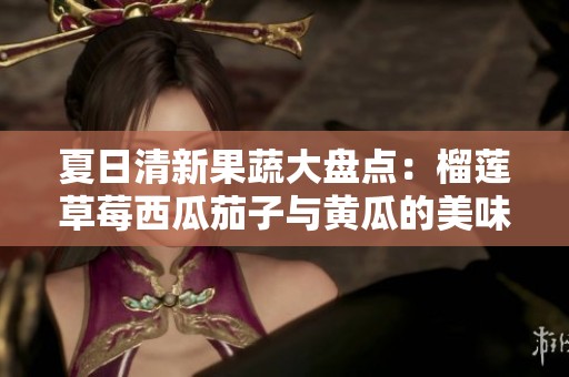 夏日清新果蔬大盘点：榴莲草莓西瓜茄子与黄瓜的美味搭配