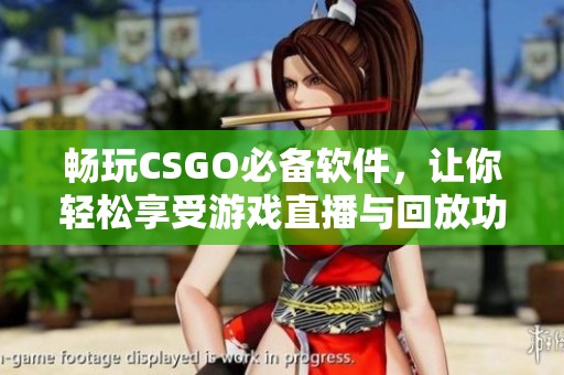 畅玩CSGO必备软件，让你轻松享受游戏直播与回放功能