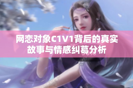 网恋对象C1V1背后的真实故事与情感纠葛分析