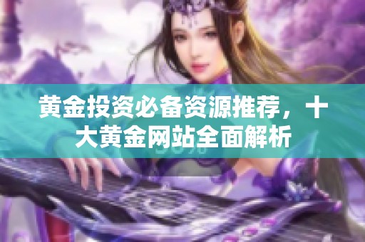 黄金投资必备资源推荐，十大黄金网站全面解析