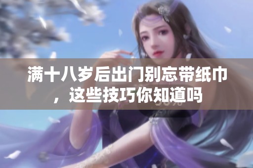 满十八岁后出门别忘带纸巾，这些技巧你知道吗