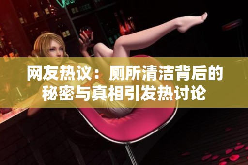 网友热议：厕所清洁背后的秘密与真相引发热讨论