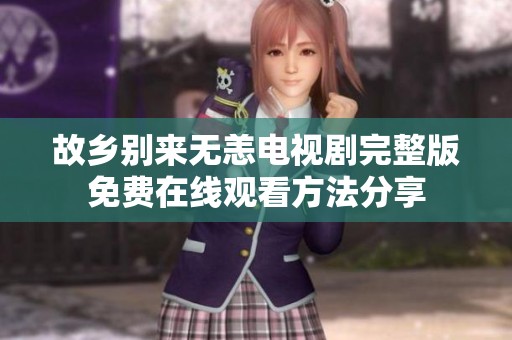 故乡别来无恙电视剧完整版免费在线观看方法分享