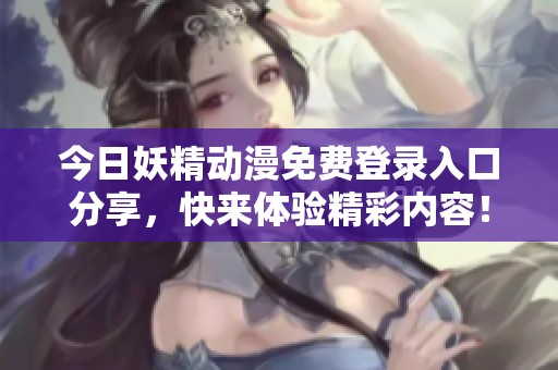 今日妖精动漫免费登录入口分享，快来体验精彩内容！