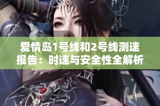 爱情岛1号线和2号线测速报告：时速与安全性全解析
