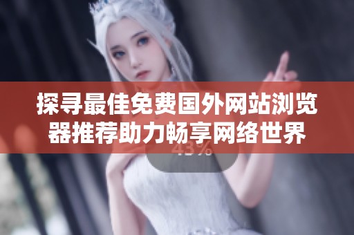 探寻最佳免费国外网站浏览器推荐助力畅享网络世界