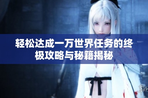 轻松达成一万世界任务的终极攻略与秘籍揭秘