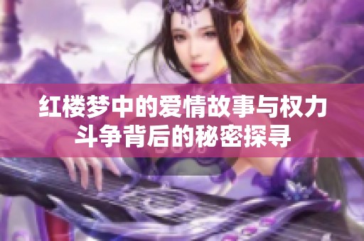 红楼梦中的爱情故事与权力斗争背后的秘密探寻