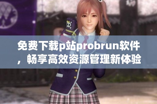 免费下载p站probrun软件，畅享高效资源管理新体验