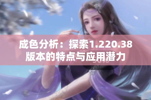 成色分析：探索1.220.38版本的特点与应用潜力
