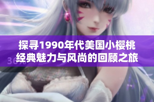 探寻1990年代美国小樱桃经典魅力与风尚的回顾之旅