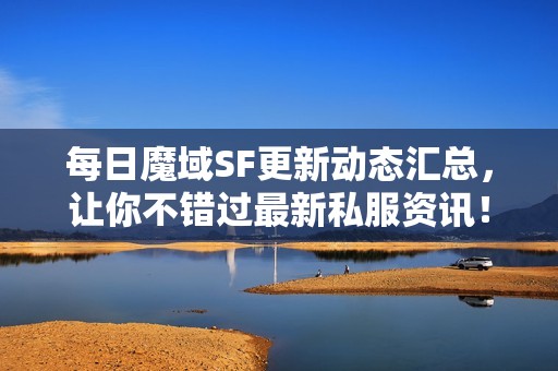 每日魔域SF更新动态汇总，让你不错过最新私服资讯！