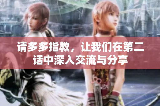 请多多指教，让我们在第二话中深入交流与分享