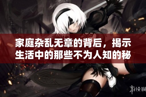 家庭杂乱无章的背后，揭示生活中的那些不为人知的秘密