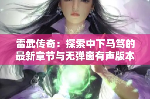 雷武传奇：探索中下马笃的最新章节与无弹窗有声版本