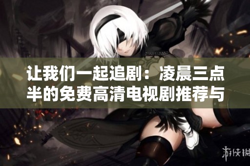 让我们一起追剧：凌晨三点半的免费高清电视剧推荐与分享