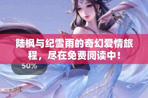 陆枫与纪雪雨的奇幻爱情旅程，尽在免费阅读中！