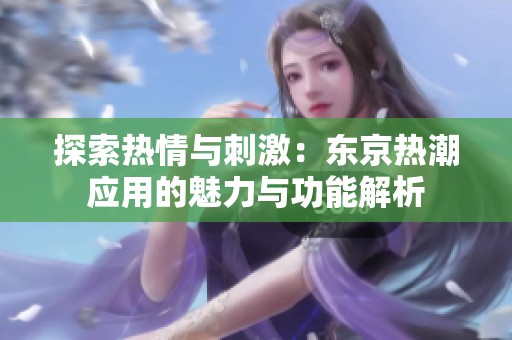 探索热情与刺激：东京热潮应用的魅力与功能解析