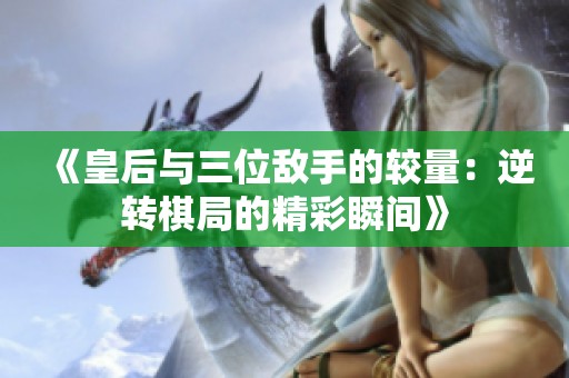 《皇后与三位敌手的较量：逆转棋局的精彩瞬间》