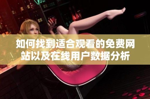 如何找到适合观看的免费网站以及在线用户数据分析