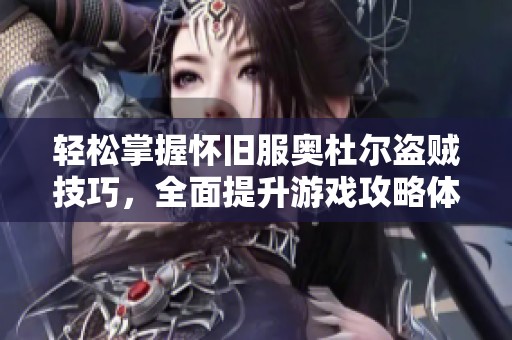 轻松掌握怀旧服奥杜尔盗贼技巧，全面提升游戏攻略体验