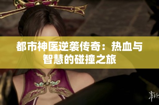 都市神医逆袭传奇：热血与智慧的碰撞之旅