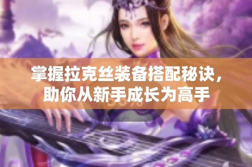 掌握拉克丝装备搭配秘诀，助你从新手成长为高手