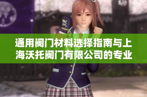 通用阀门材料选择指南与上海沃托阀门有限公司的专业建议