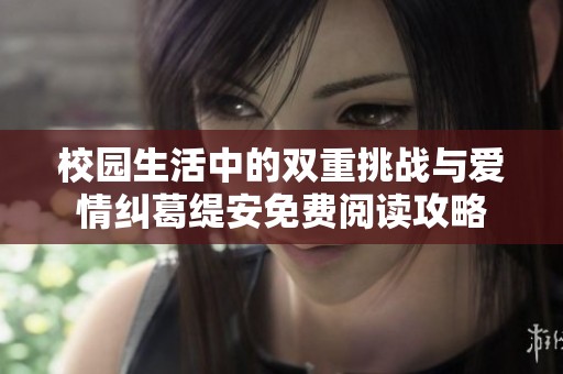 校园生活中的双重挑战与爱情纠葛缇安免费阅读攻略