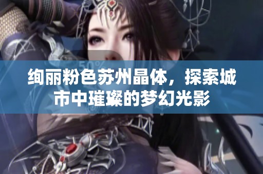 绚丽粉色苏州晶体，探索城市中璀璨的梦幻光影