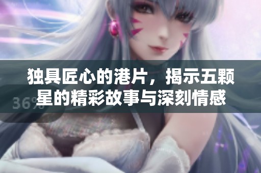 独具匠心的港片，揭示五颗星的精彩故事与深刻情感