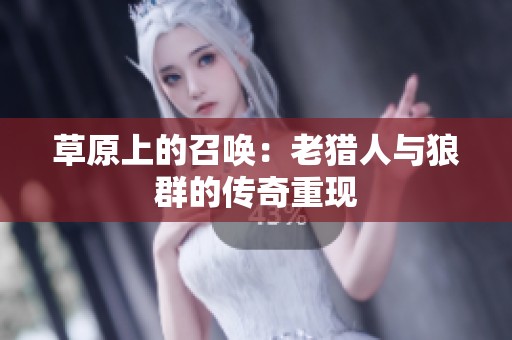 草原上的召唤：老猎人与狼群的传奇重现