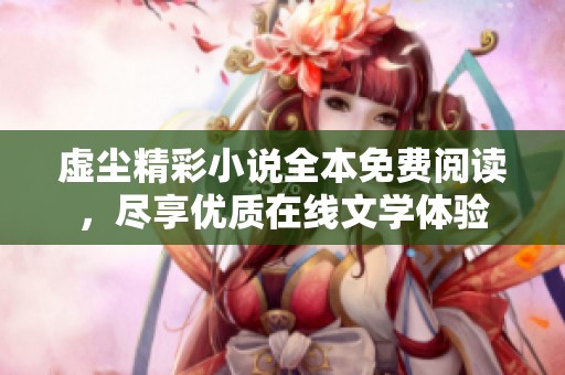 虚尘精彩小说全本免费阅读，尽享优质在线文学体验