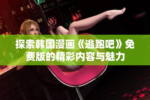 探索韩国漫画《逃跑吧》免费版的精彩内容与魅力