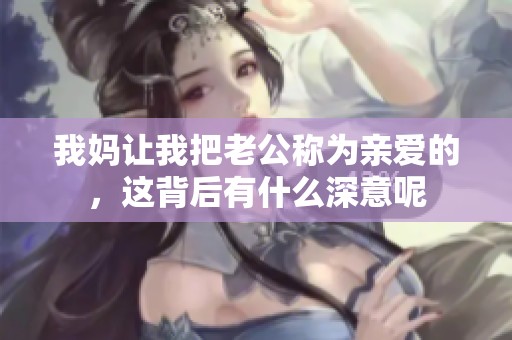 我妈让我把老公称为亲爱的，这背后有什么深意呢