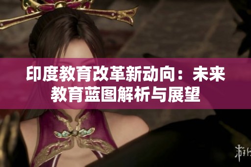 印度教育改革新动向：未来教育蓝图解析与展望